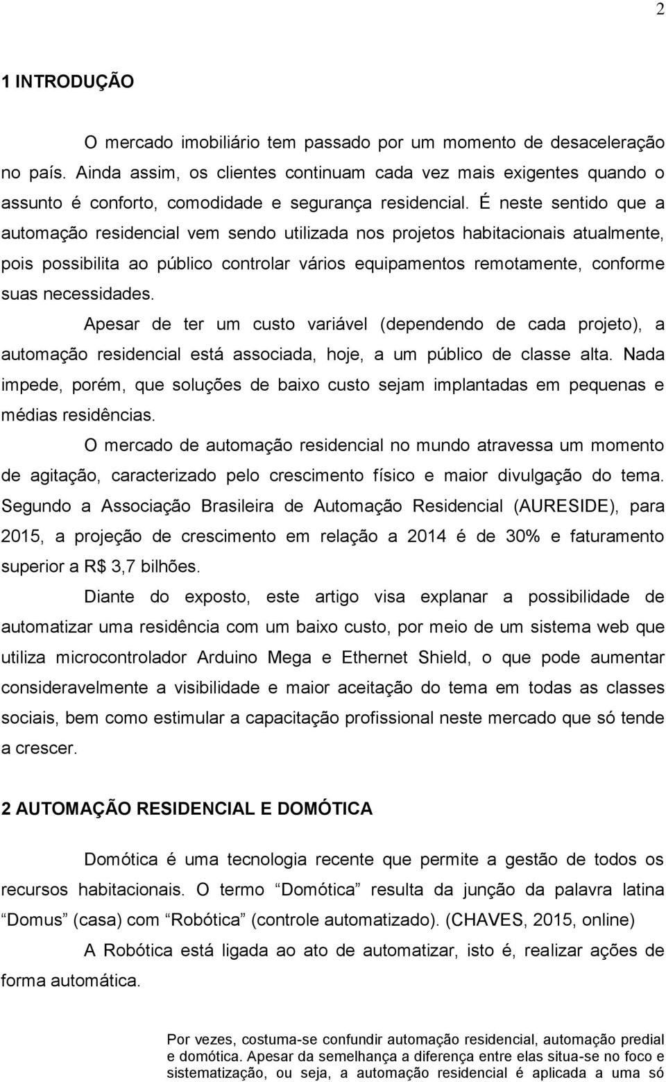 É neste sentido que a automação residencial vem sendo utilizada nos projetos habitacionais atualmente, pois possibilita ao público controlar vários equipamentos remotamente, conforme suas