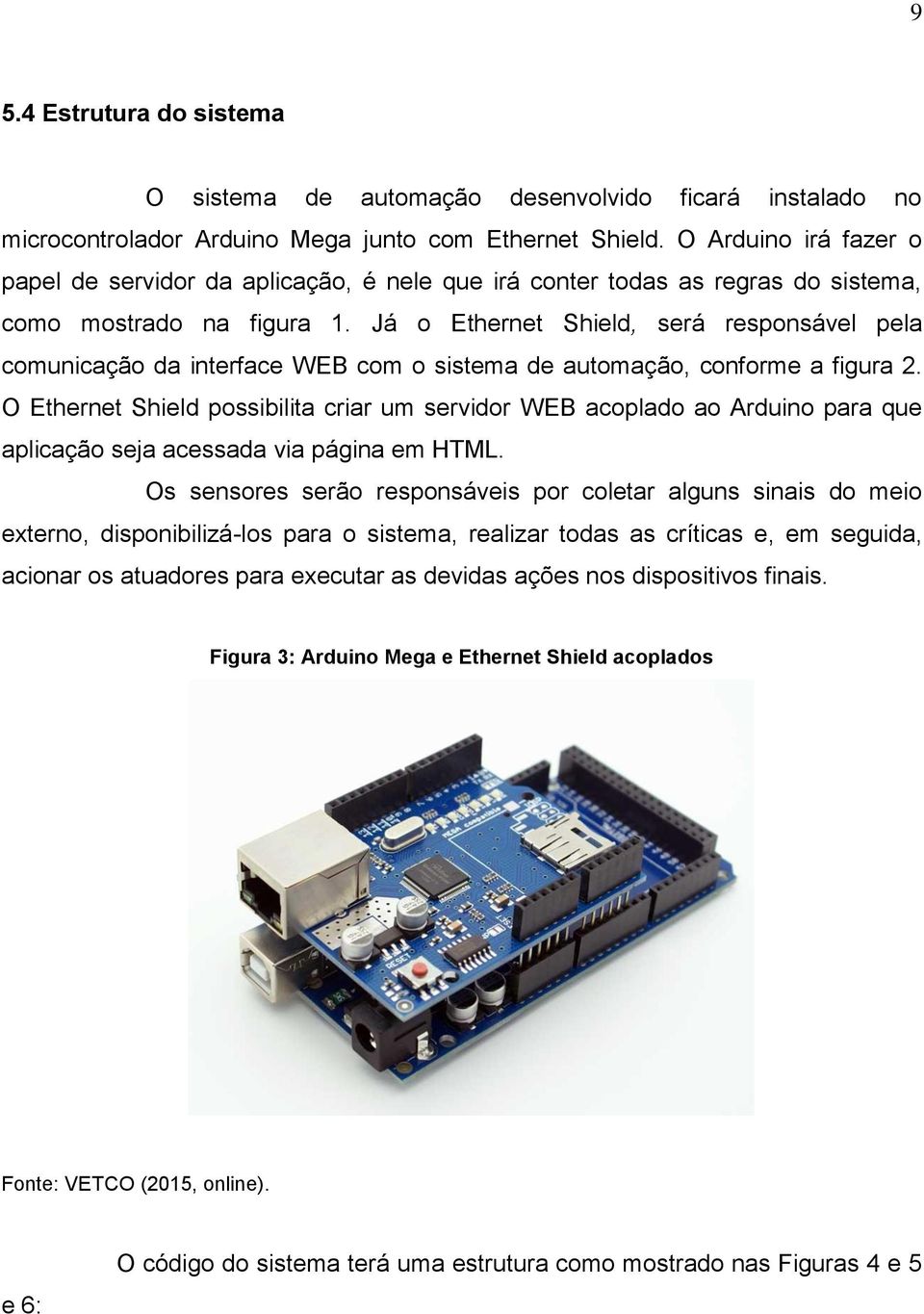 Já o Ethernet Shield, será responsável pela comunicação da interface WEB com o sistema de automação, conforme a figura 2.