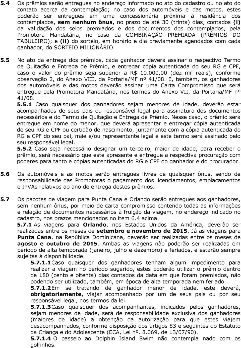 Promotora Mandatária, no caso da COMBINAÇÃO PREMIADA (PRÊMIOS DO TABULEIRO); e (ii) do sorteio, em horário e dia previamente agendados com cada ganhador, do SORTEIO MILIONÁRIO. 5.