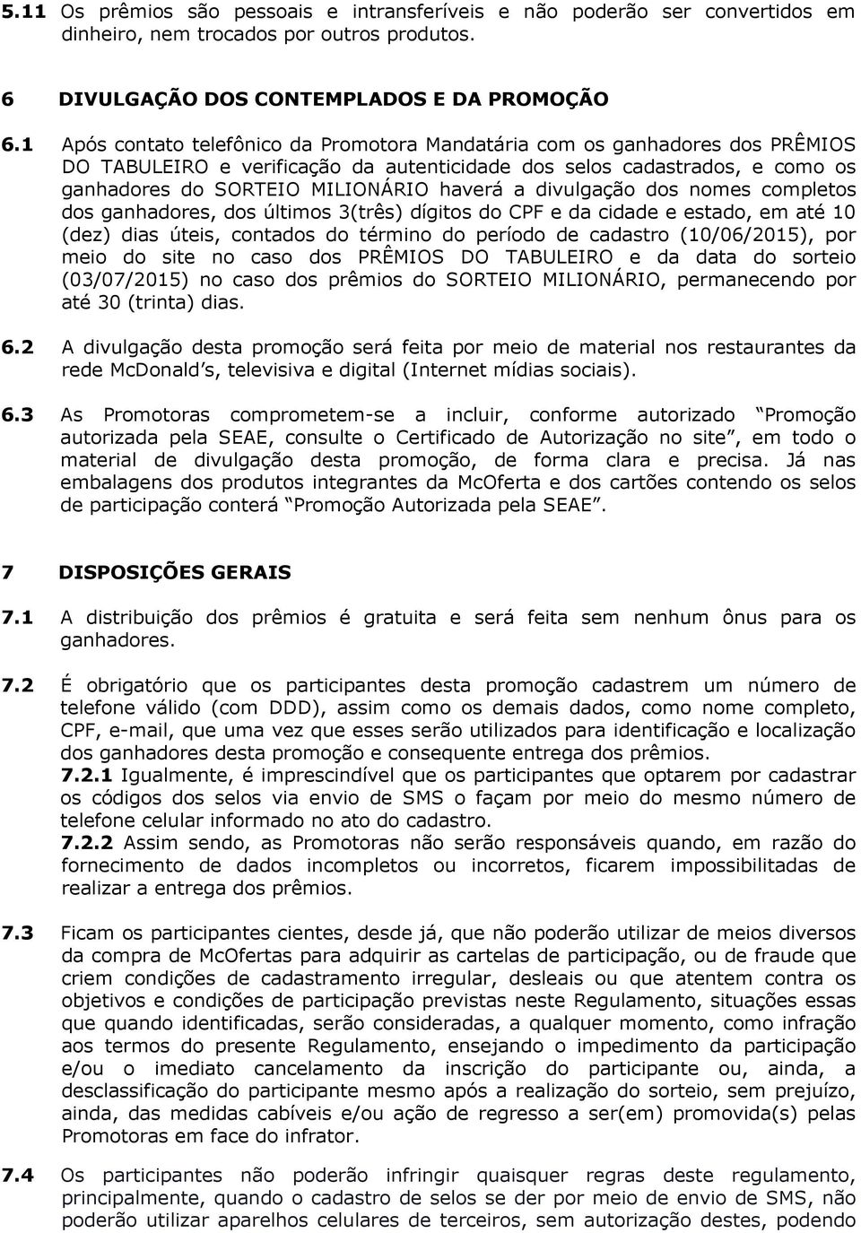 divulgação dos nomes completos dos ganhadores, dos últimos 3(três) dígitos do CPF e da cidade e estado, em até 10 (dez) dias úteis, contados do término do período de cadastro (10/06/2015), por meio