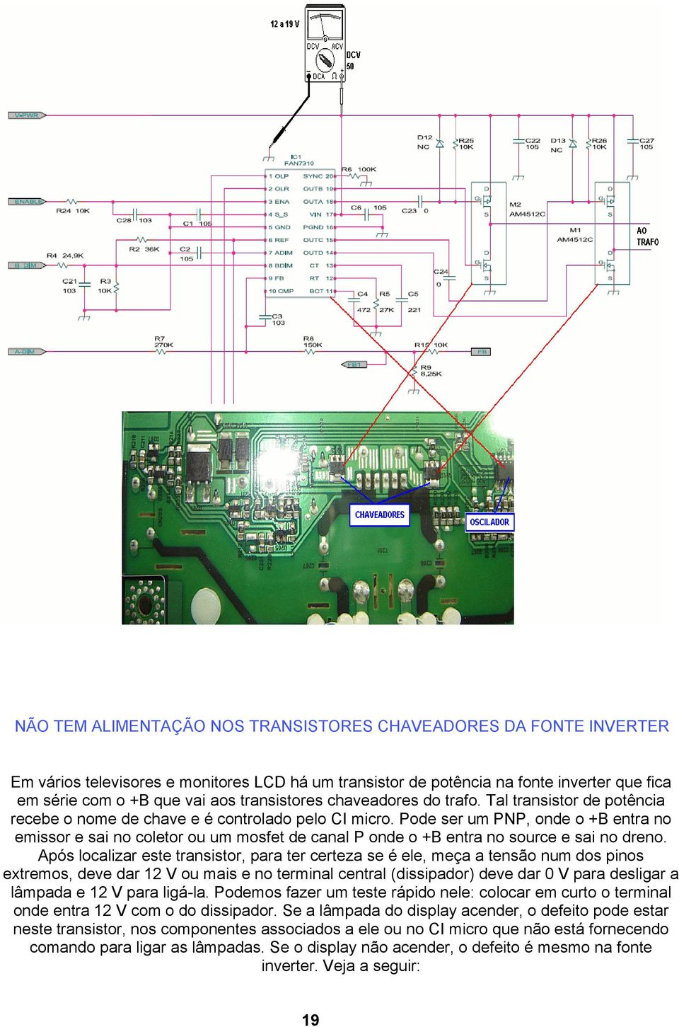 Pode ser um PNP, onde o +B entra no emissor e sai no coletor ou um mosfet de canal P onde o +B entra no source e sai no dreno.