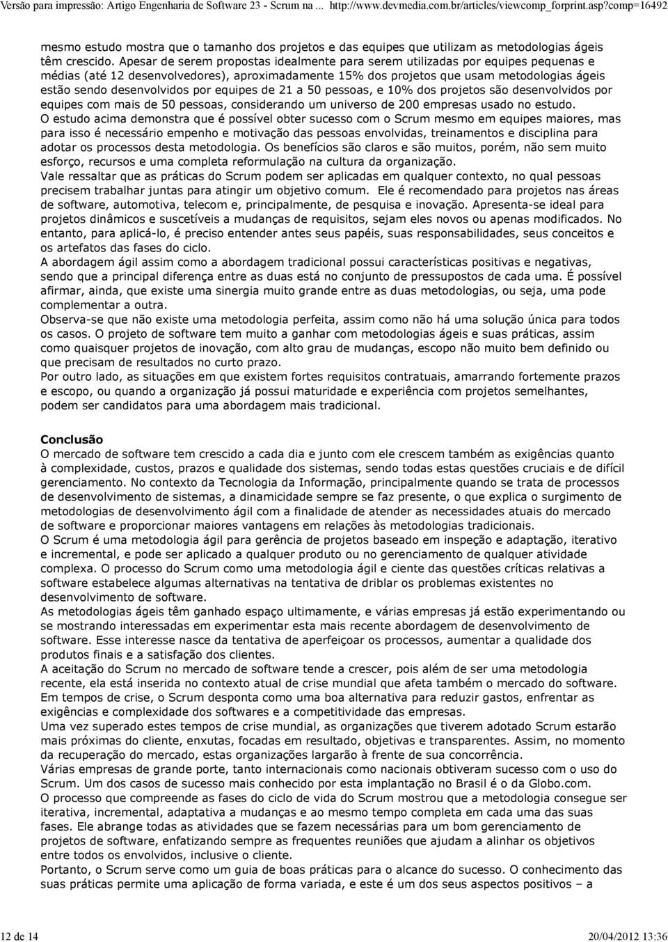 Apesar de serem propostas idealmente para serem utilizadas por equipes pequenas e médias (até 12 desenvolvedores), aproximadamente 15% dos projetos que usam metodologias ágeis estão sendo