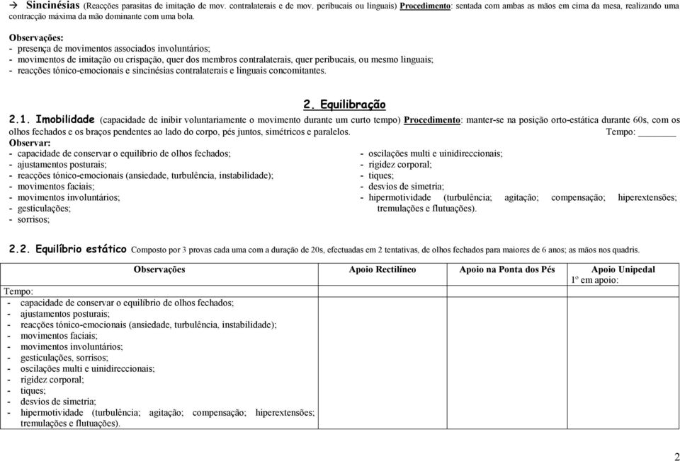 Observações: - presença de movimentos associados involuntários; - movimentos de imitação ou crispação, quer dos membros contralaterais, quer peribucais, ou mesmo linguais; - reacções