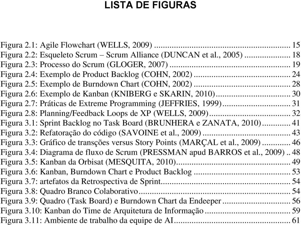 7: Práticas de Extreme Programming (JEFFRIES, 1999)... 31 Figura 2.8: Planning/Feedback Loops de XP (WELLS, 2009)... 32 Figura 3.1: Sprint Backlog no Task Board (BRUNHERA e ZANATA, 2010)... 41 Figura 3.
