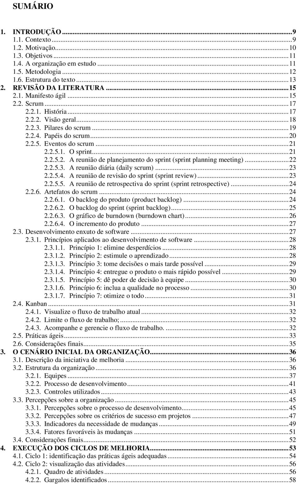 ..22 2.2.5.3. A reunião diária (daily scrum)...23 2.2.5.4. A reunião de revisão do sprint (sprint review)...23 2.2.5.5. A reunião de retrospectiva do sprint (sprint retrospective)...24 2.2.6.