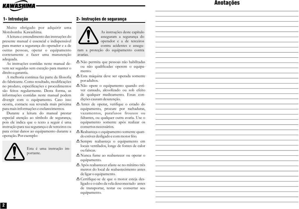 manutenção adequada. As instruções contidas neste manual devem ser seguidas sem exceção para manter o direito a garantia. A melhoria continua faz parte da filosofia do fabricante.