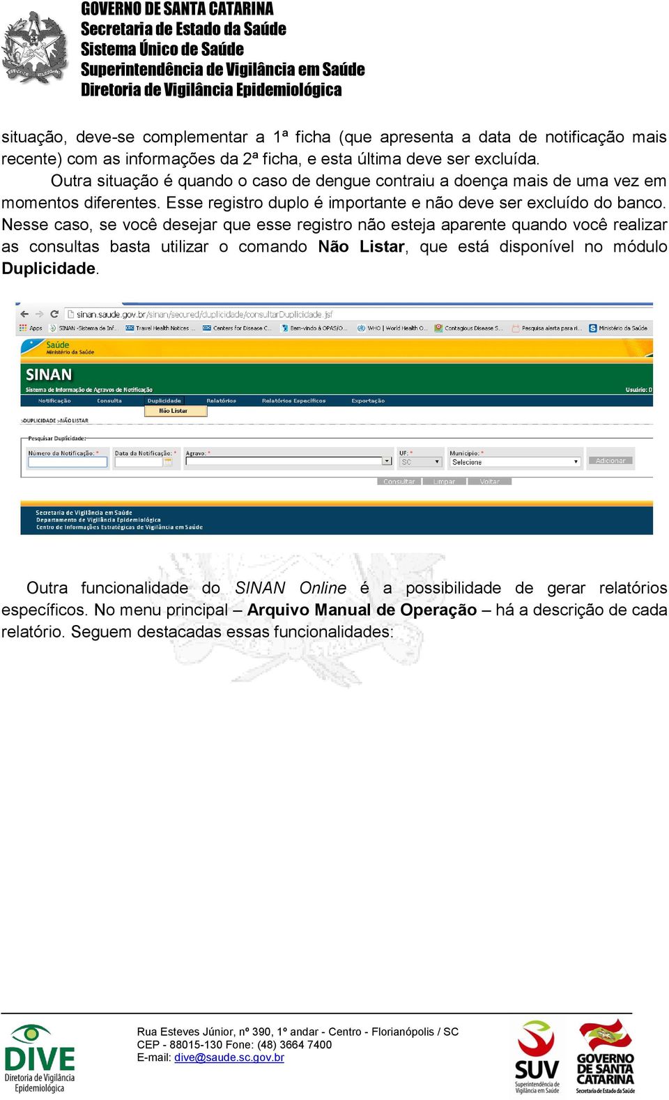 Nesse caso, se você desejar que esse registro não esteja aparente quando você realizar as consultas basta utilizar o comando Não Listar, que está disponível no módulo