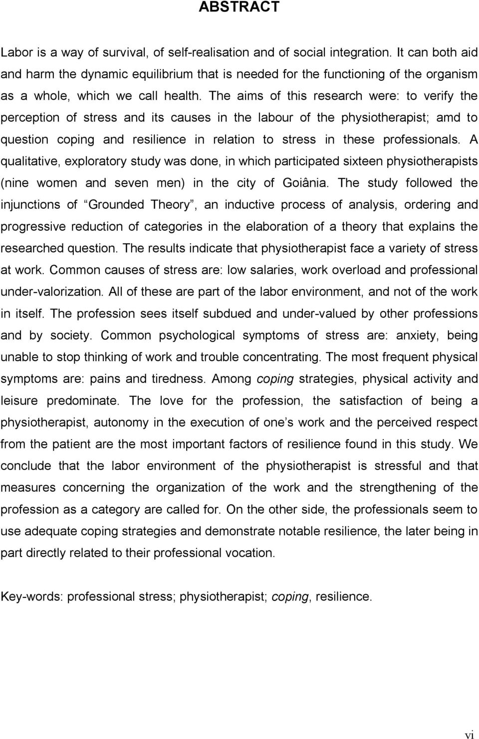 The aims of this research were: to verify the perception of stress and its causes in the labour of the physiotherapist; amd to question coping and resilience in relation to stress in these