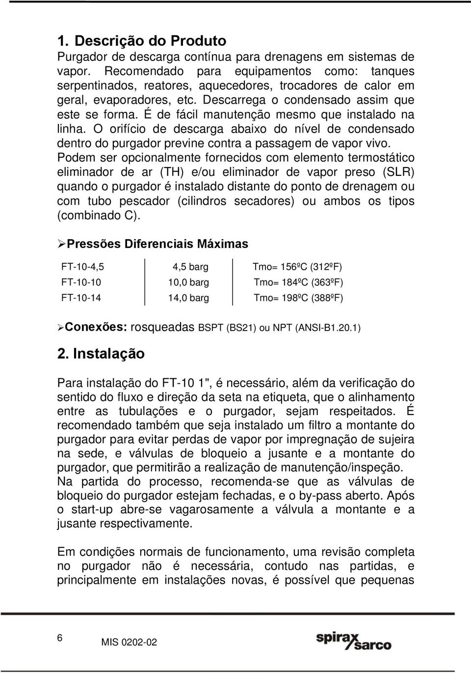 É de fácil manutenção mesmo que instalado na linha. O orifício de descarga abaixo do nível de condensado dentro do purgador previne contra a passagem de vapor vivo.