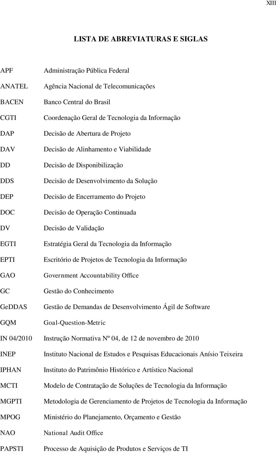 Decisão de Desenvolvimento da Solução Decisão de Encerramento do Projeto Decisão de Operação Continuada Decisão de Validação Estratégia Geral da Tecnologia da Informação Escritório de Projetos de