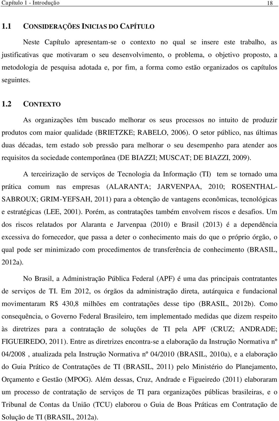 metodologia de pesquisa adotada e, por fim, a forma como estão organizados os capítulos seguintes. 1.