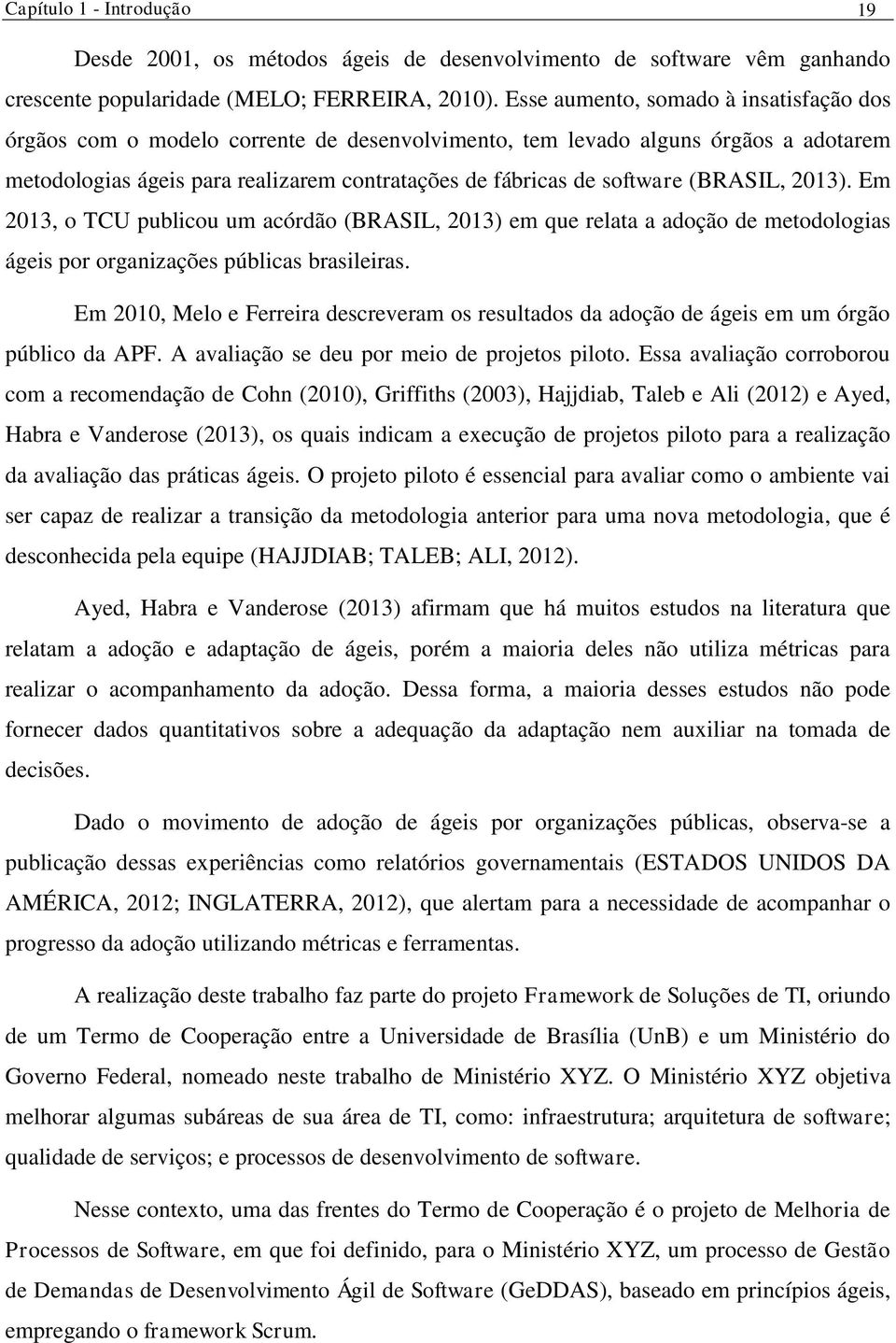 (BRASIL, 2013). Em 2013, o TCU publicou um acórdão (BRASIL, 2013) em que relata a adoção de metodologias ágeis por organizações públicas brasileiras.