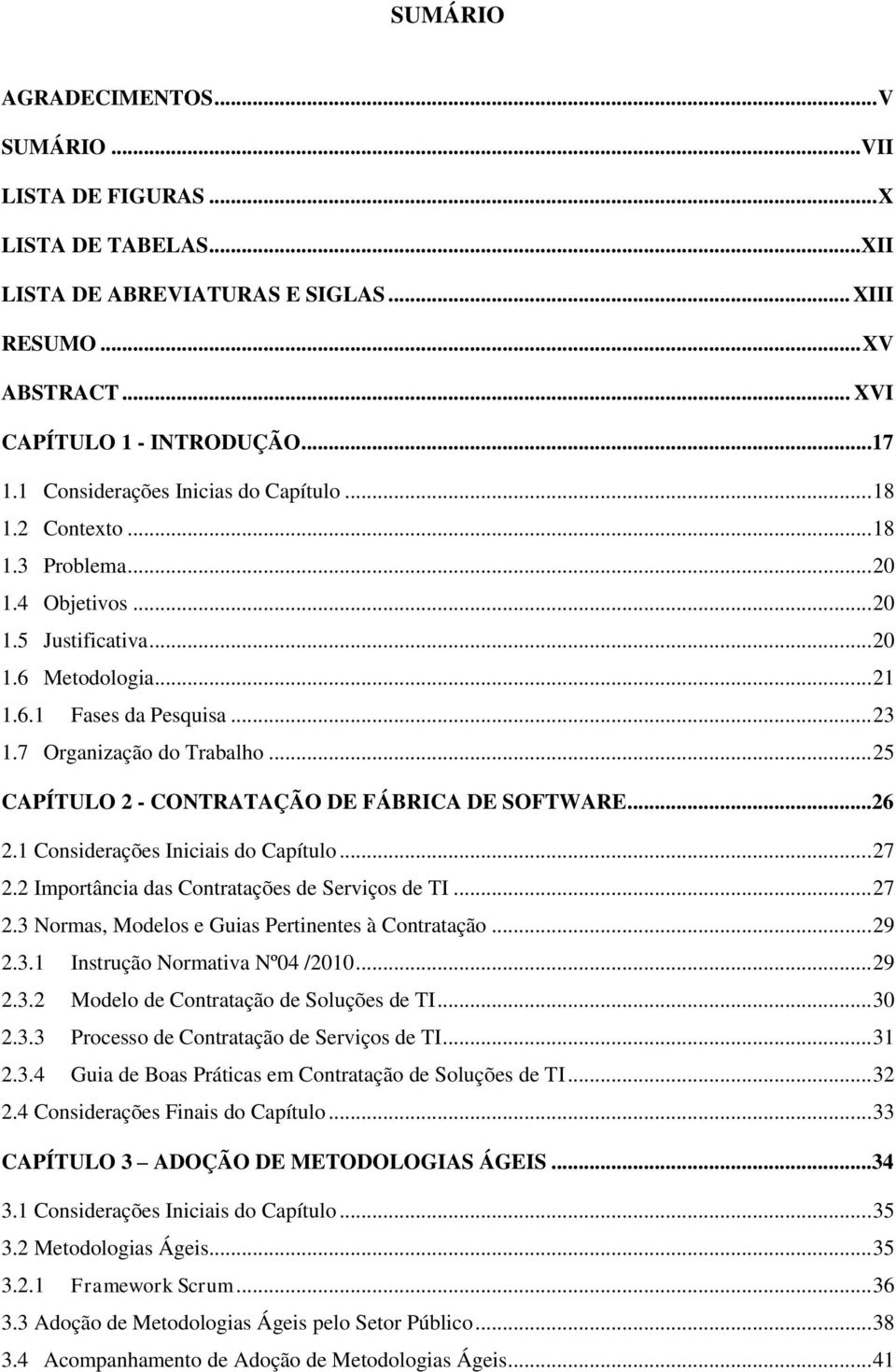 7 Organização do Trabalho... 25 CAPÍTULO 2 - CONTRATAÇÃO DE FÁBRICA DE SOFTWARE...26 2.1 Considerações Iniciais do Capítulo... 27 2.2 Importância das Contratações de Serviços de TI... 27 2.3 Normas, Modelos e Guias Pertinentes à Contratação.