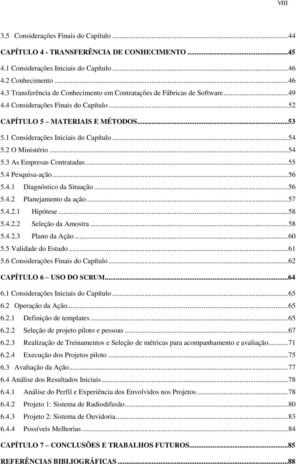 1 Considerações Iniciais do Capítulo... 54 5.2 O Ministério... 54 5.3 As Empresas Contratadas... 55 5.4 Pesquisa-ação... 56 5.4.1 Diagnóstico da Situação... 56 5.4.2 Planejamento da ação... 57 5.4.2.1 Hipótese.