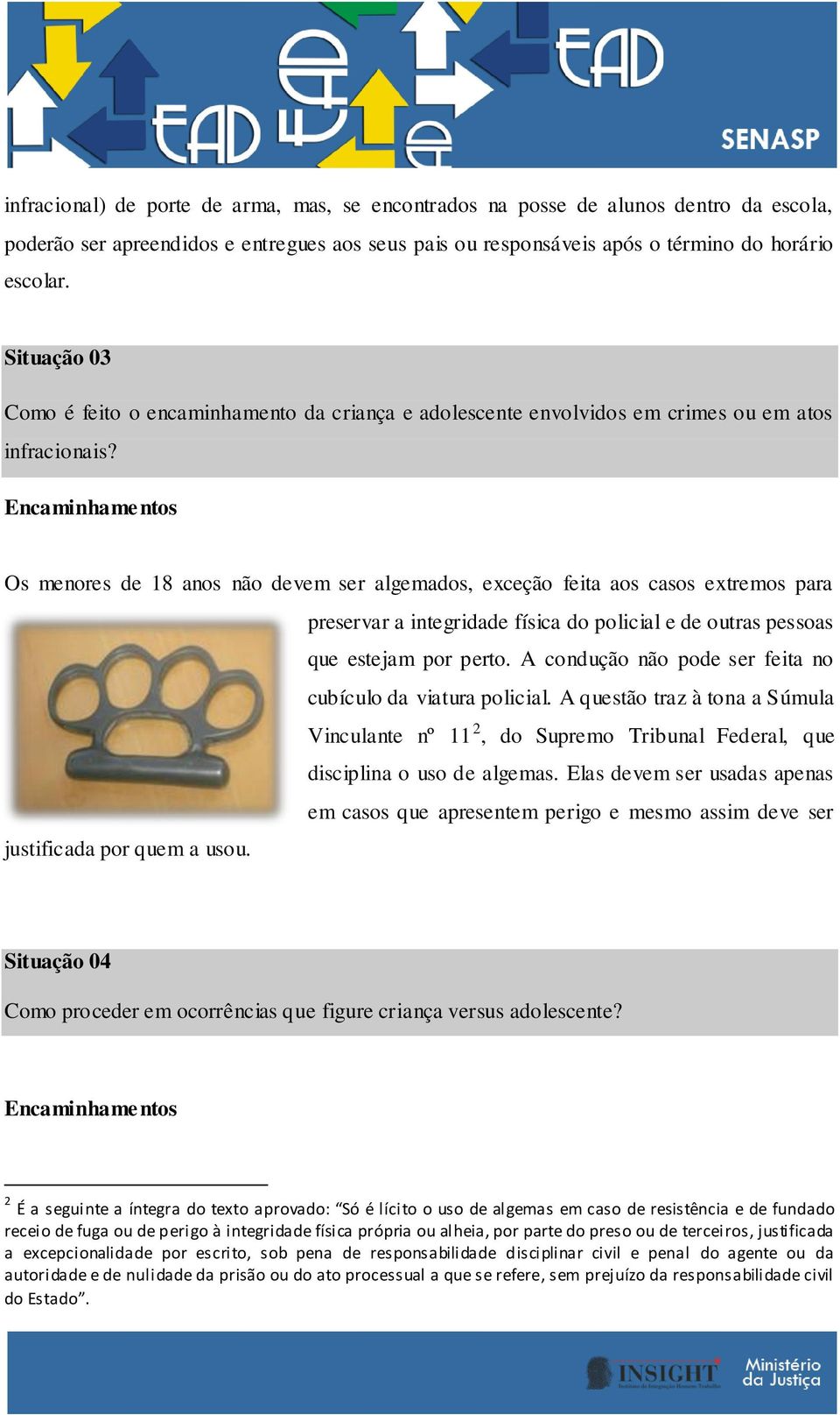 Encaminhamentos Os menores de 18 anos não devem ser algemados, exceção feita aos casos extremos para preservar a integridade física do policial e de outras pessoas que estejam por perto.