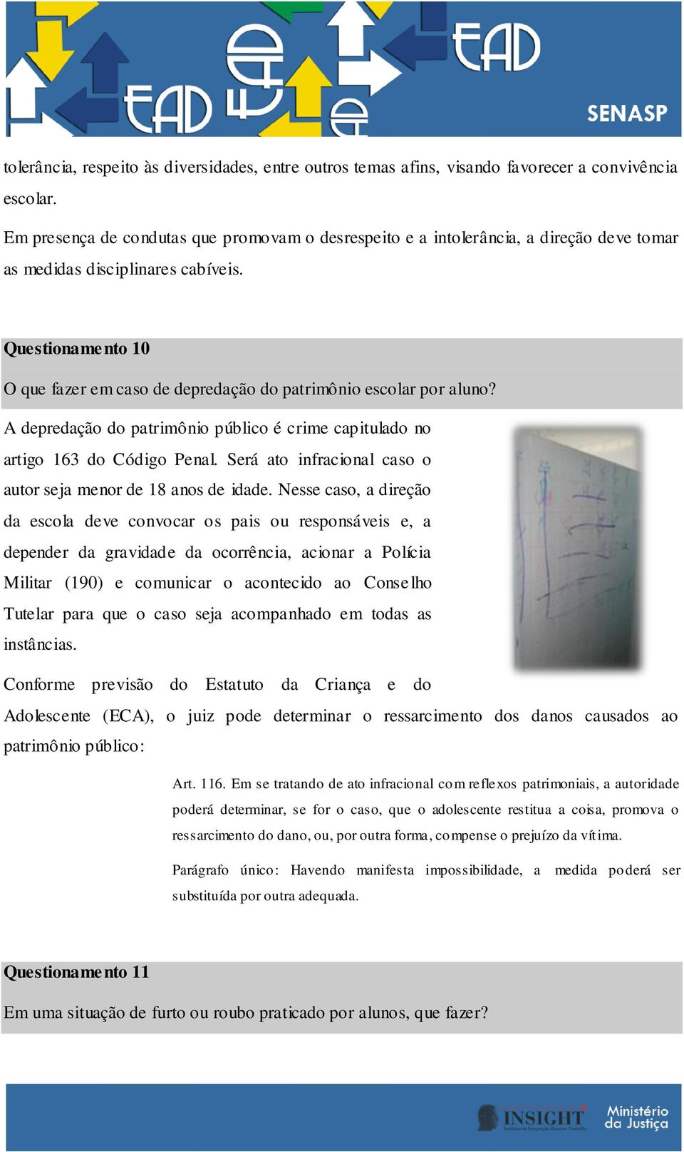 Questionamento 10 O que fazer em caso de depredação do patrimônio escolar por aluno? A depredação do patrimônio público é crime capitulado no artigo 163 do Código Penal.