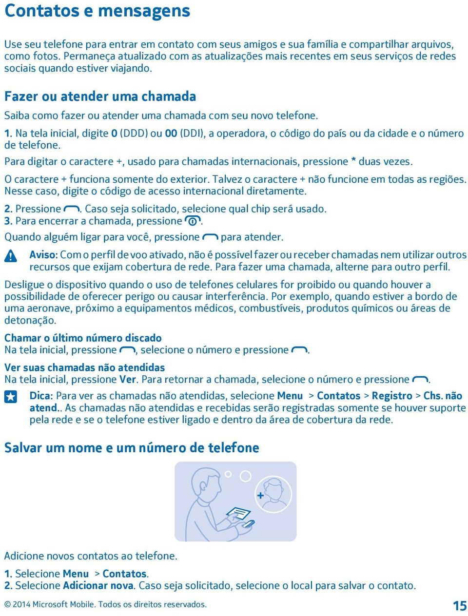 Fazer ou atender uma chamada Saiba como fazer ou atender uma chamada com seu novo telefone. 1.