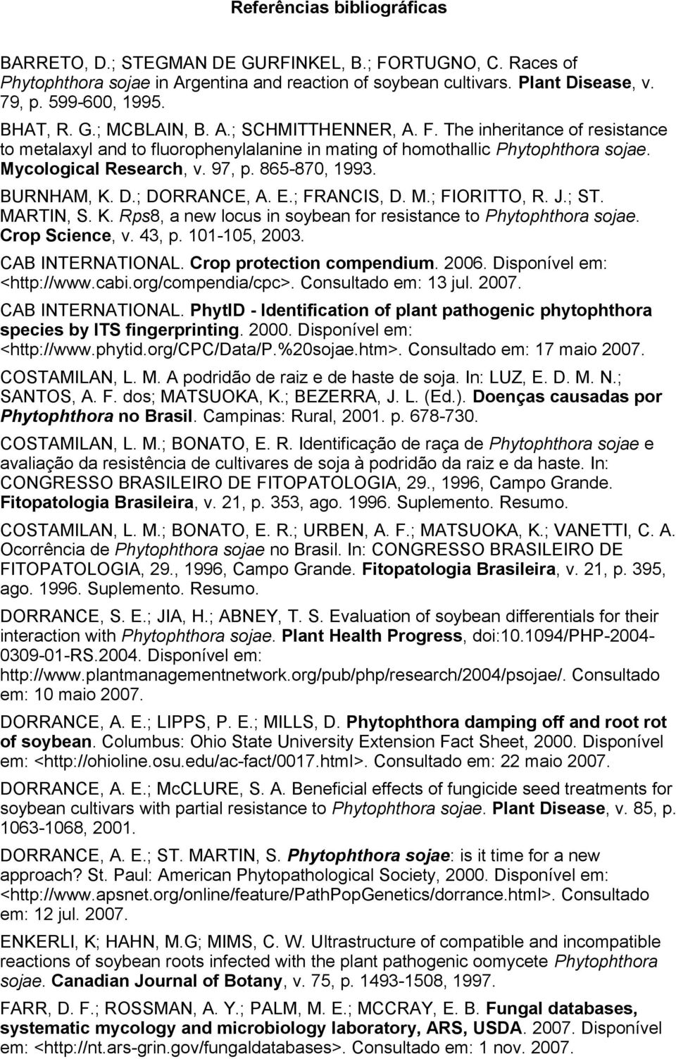 ; DOANCE, A. E.; FANCI, D. M.; FIOITTO,. J.; T. MATIN,. K. ps8, a new locus in soybean for resistance to Phytophthora sojae. Crop cience, v. 43, p. 101-105, 2003. CAB INTENATIONAL.