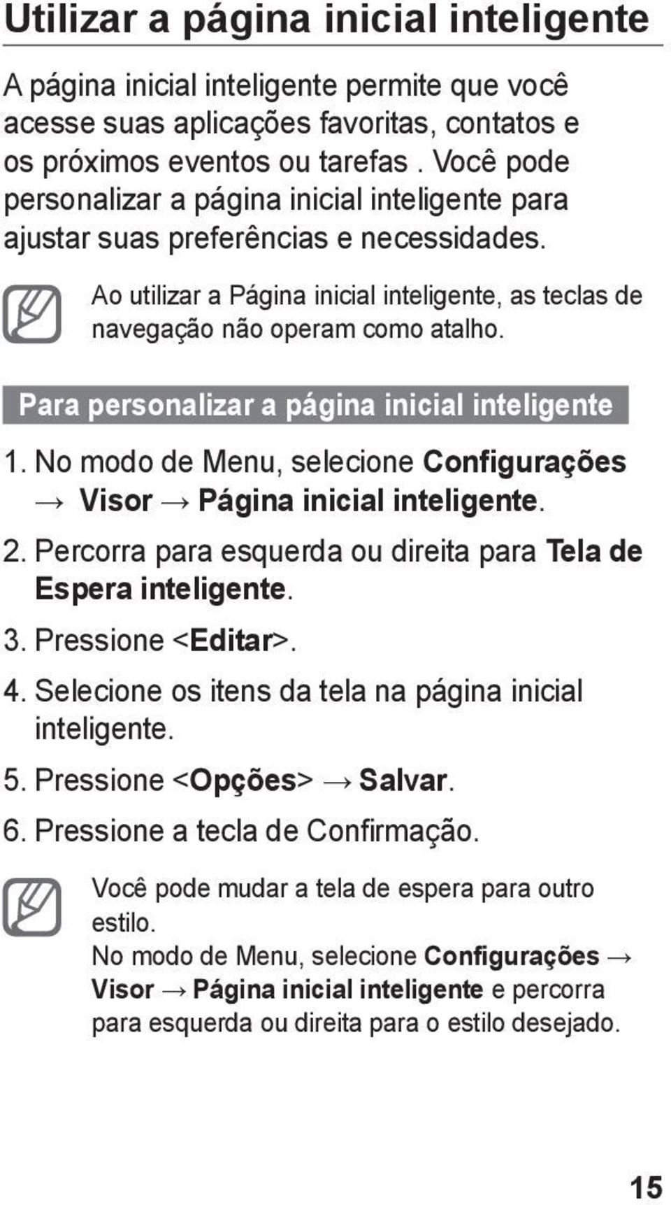 Para personalizar a página inicial inteligente 1. No modo de Menu, selecione Configurações Visor Página inicial inteligente. 2. Percorra para esquerda ou direita para Tela de Espera inteligente. 3.