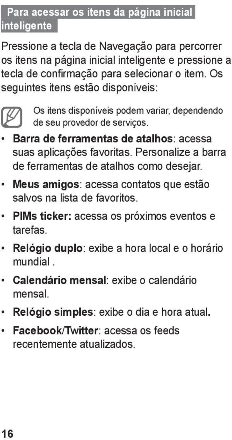 Personalize a barra de ferramentas de atalhos como desejar. Meus amigos: acessa contatos que estão salvos na lista de favoritos. PIMs ticker: acessa os próximos eventos e tarefas.