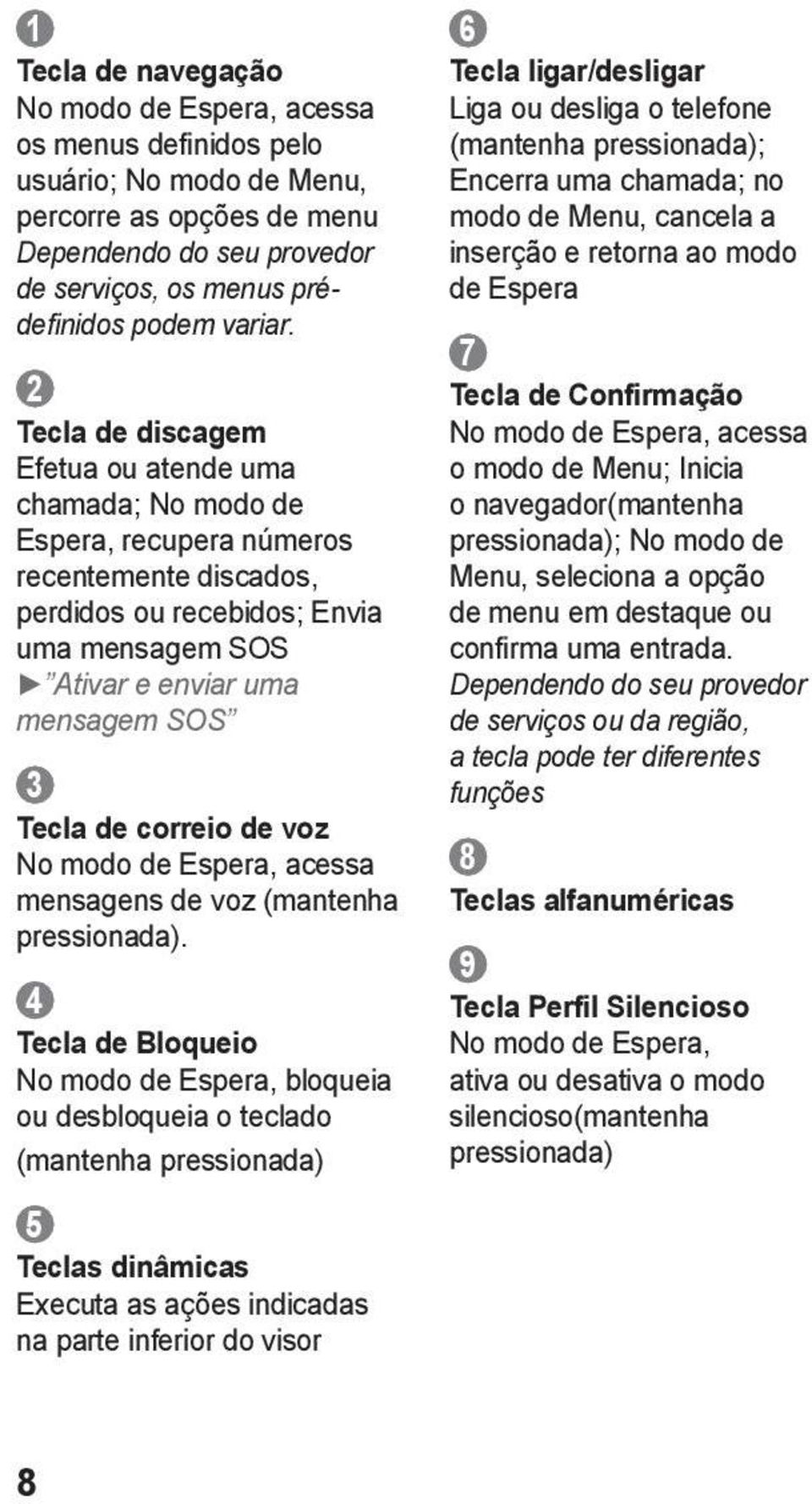 correio de voz No modo de Espera, acessa mensagens de voz (mantenha pressionada).