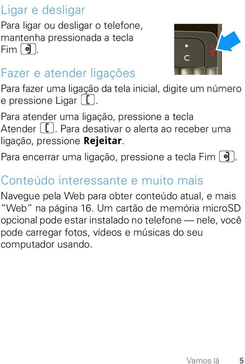 Para desativar o alerta ao receber uma ligação, pressione Rejeitar. Para encerrar uma ligação, pressione a tecla Fim.