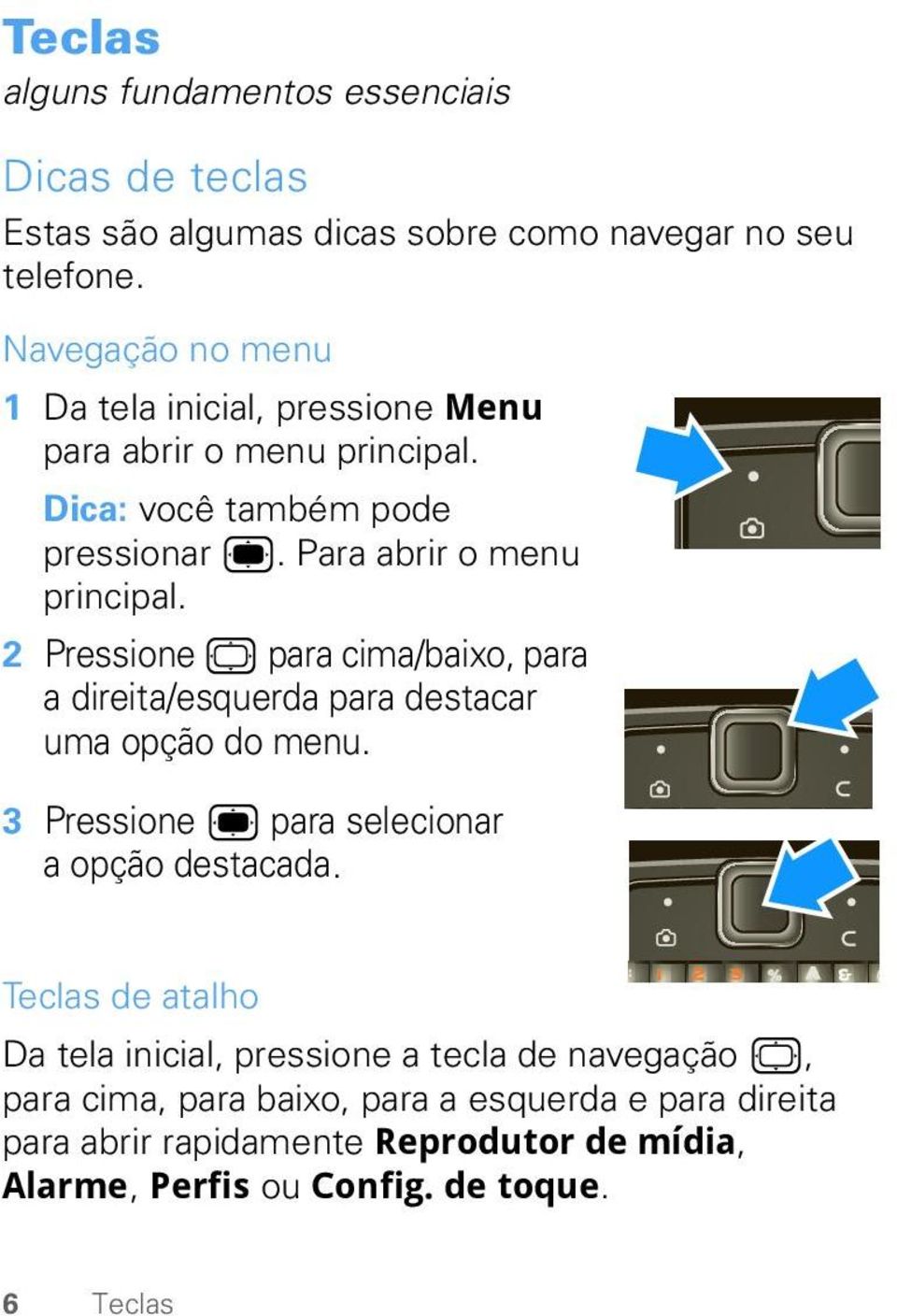 2 Pressione para cima/baixo, para a direita/esquerda para destacar uma opção do menu. 3 Pressione para selecionar a opção destacada.