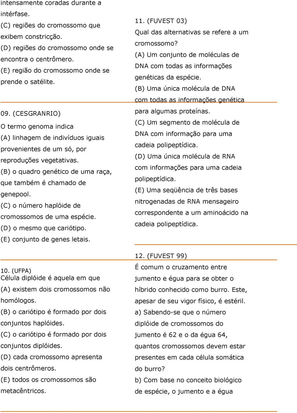 (C) o número haplóide de cromossomos de uma espécie. (D) o mesmo que cariótipo. (E) conjunto de genes letais. 10. (UFPA) Célula diplóide é aquela em que (A) existem dois cromossomos não homólogos.