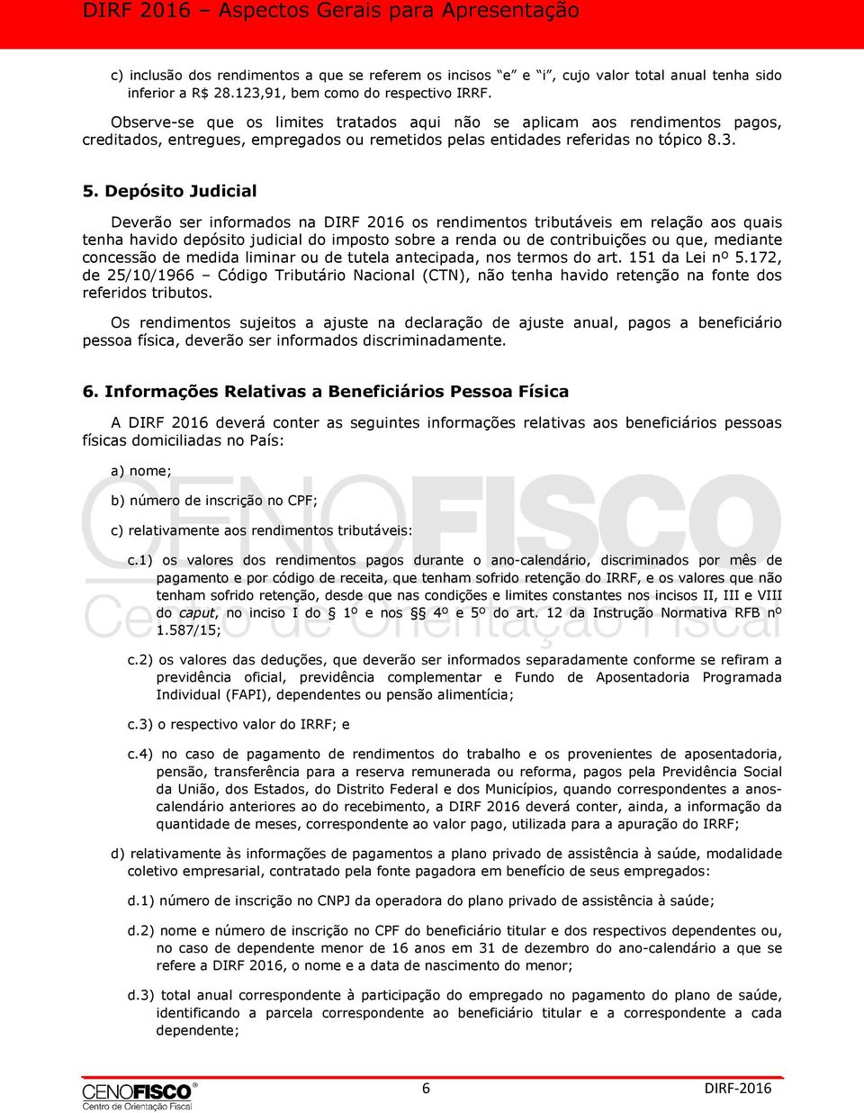 Depósito Judicial Deverão ser informados na DIRF 2016 os rendimentos tributáveis em relação aos quais tenha havido depósito judicial do imposto sobre a renda ou de contribuições ou que, mediante