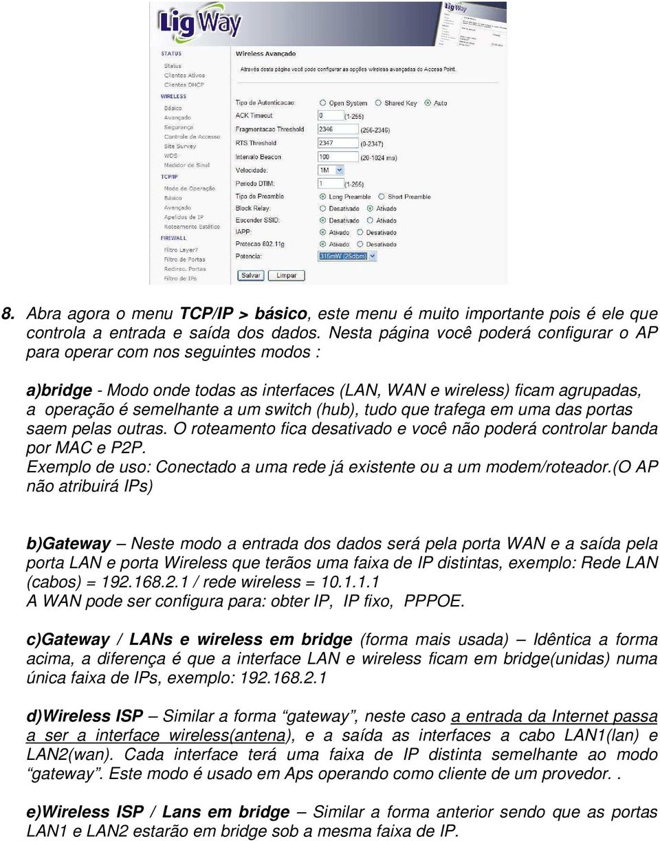 (hub), tudo que trafega em uma das portas saem pelas outras. O roteamento fica desativado e você não poderá controlar banda por MAC e P2P.