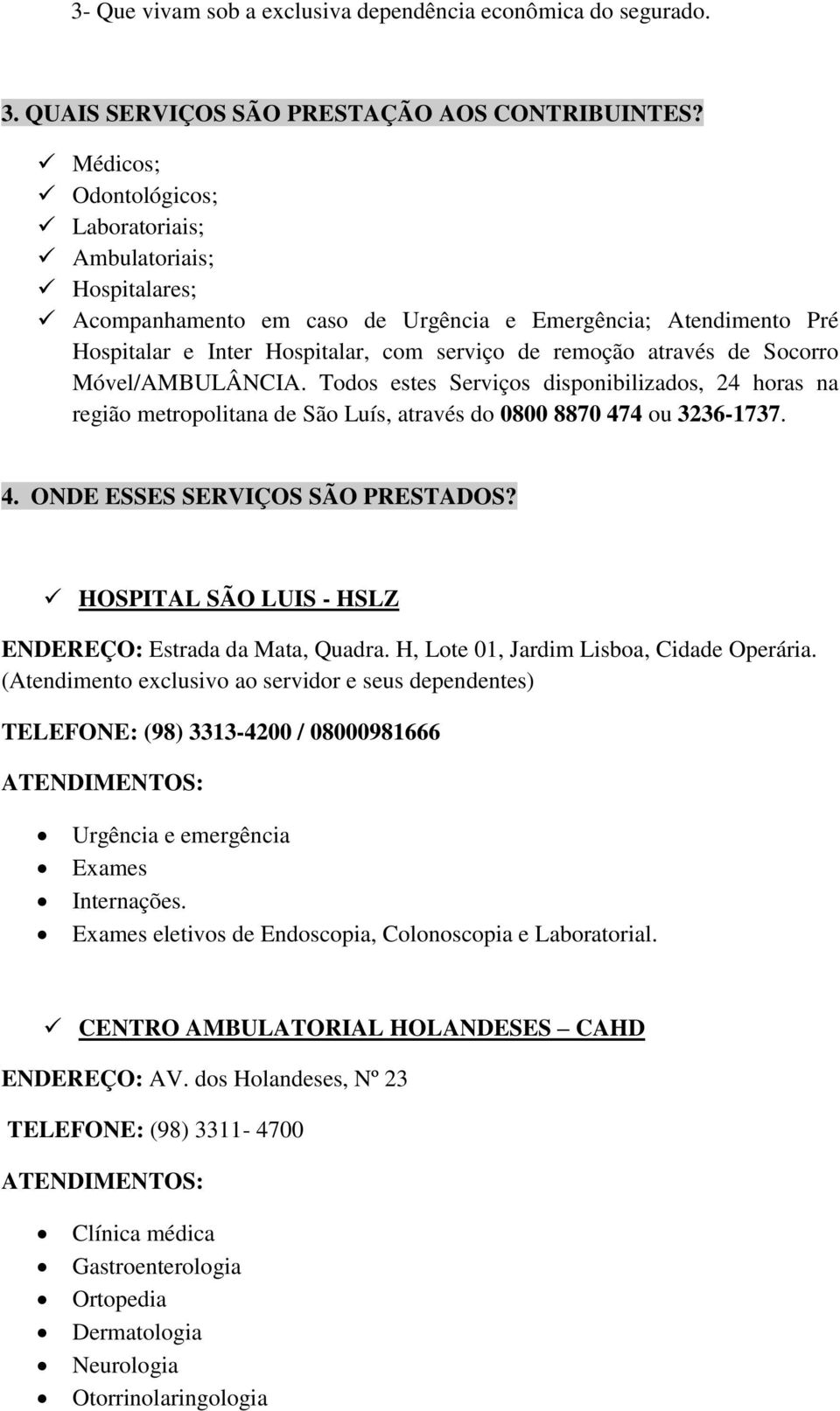 Socorro Móvel/AMBULÂNCIA. Todos estes Serviços disponibilizados, 24 horas na região metropolitana de São Luís, através do 0800 8870 474 ou 3236-1737. 4. ONDE ESSES SERVIÇOS SÃO PRESTADOS?