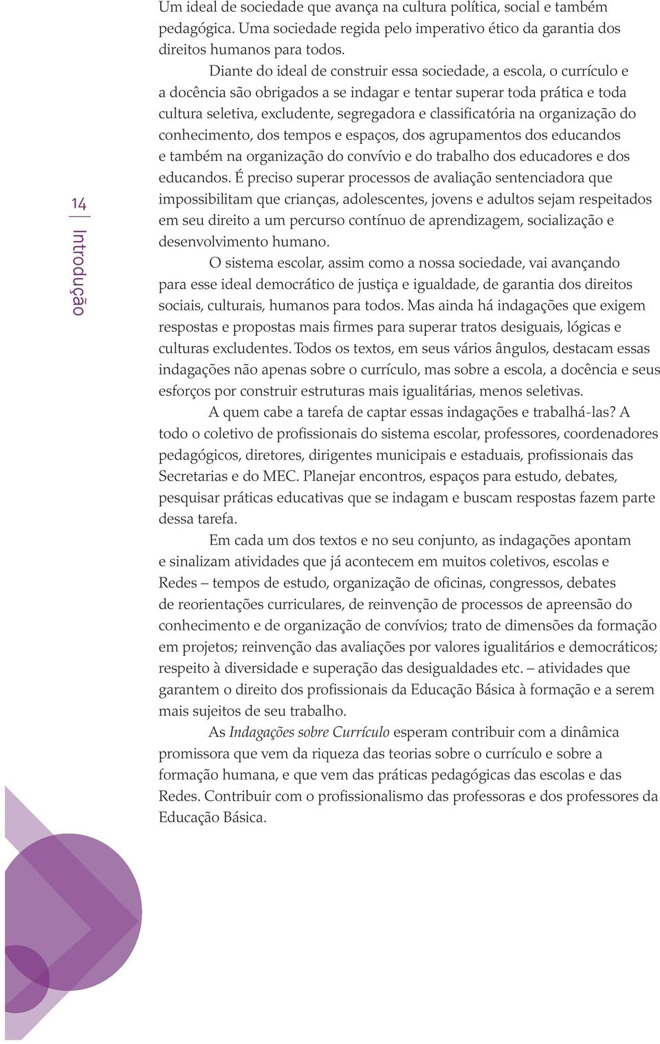 classificatória na organização do conhecimento, dos tempos e espaços, dos agrupamentos dos educandos e também na organização do convívio e do trabalho dos educadores e dos educandos.