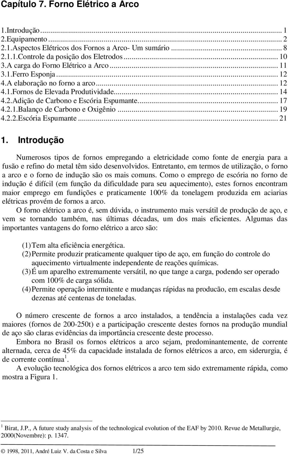 .. 19 4.2.2.Escória Espumante... 21 1. Introdução Numerosos tipos de fornos empregando a eletricidade como fonte de energia para a fusão e refino do metal têm sido desenvolvidos.