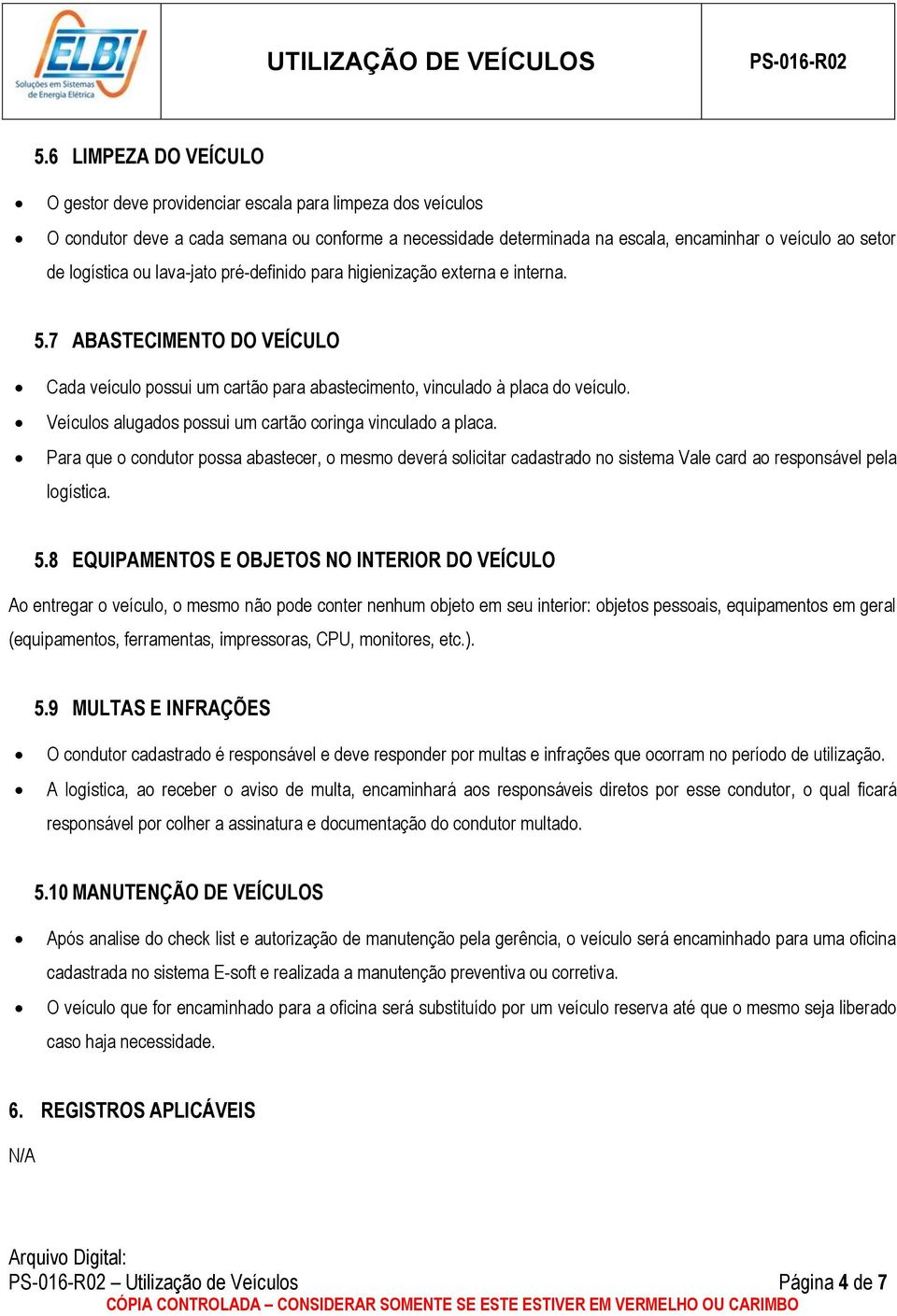 Veículos alugados possui um cartão coringa vinculado a placa. Para que o condutor possa abastecer, o mesmo deverá solicitar cadastrado no sistema Vale card ao responsável pela logística. 5.