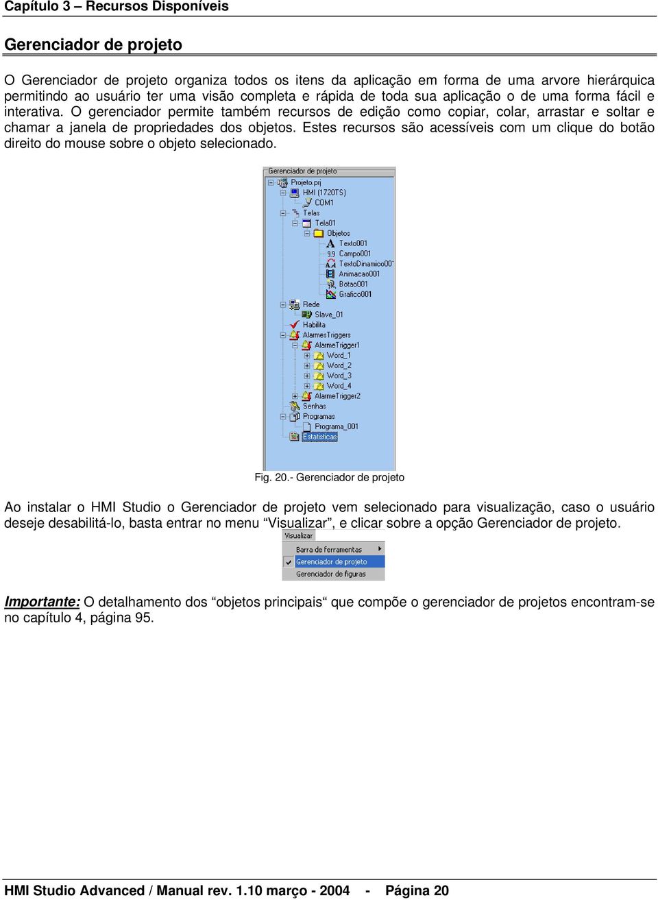 Estes recursos são acessíveis com um clique do botão direito do mouse sobre o objeto selecionado. Fig. 20.