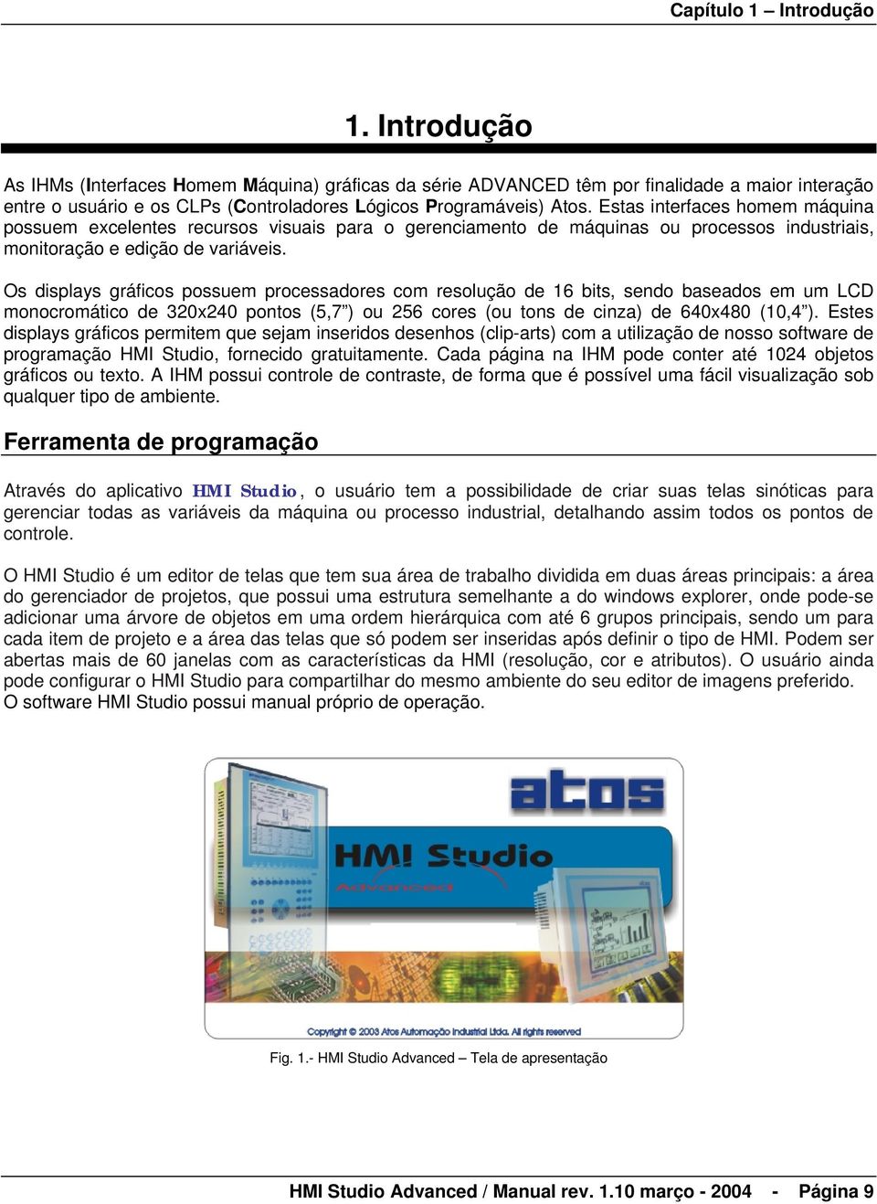 Estas interfaces homem máquina possuem excelentes recursos visuais para o gerenciamento de máquinas ou processos industriais, monitoração e edição de variáveis.