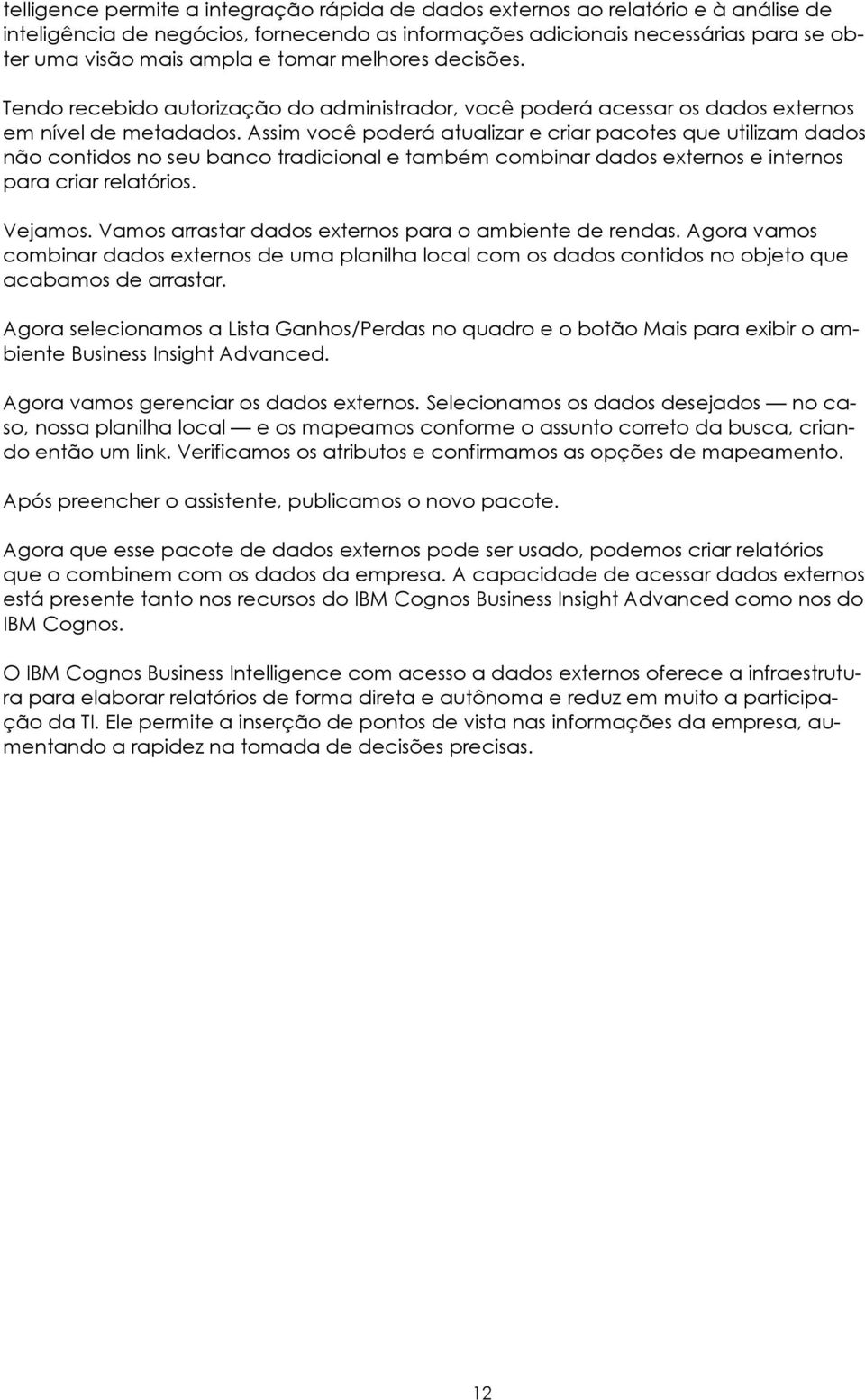 Assim você poderá atualizar e criar pacotes que utilizam dados não contidos no seu banco tradicional e também combinar dados externos e internos para criar relatórios. Vejamos.