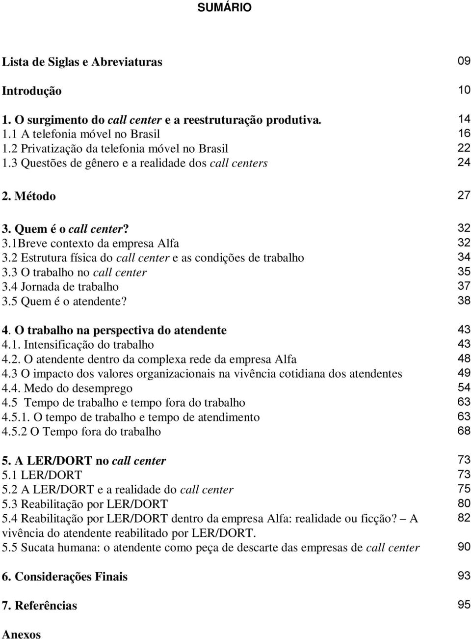 2 Estrutura física do call center e as condições de trabalho 34 3.3 O trabalho no call center 35 3.4 Jornada de trabalho 37 3.5 Quem é o atendente? 38 4. O trabalho na perspectiva do atendente 43 4.1.