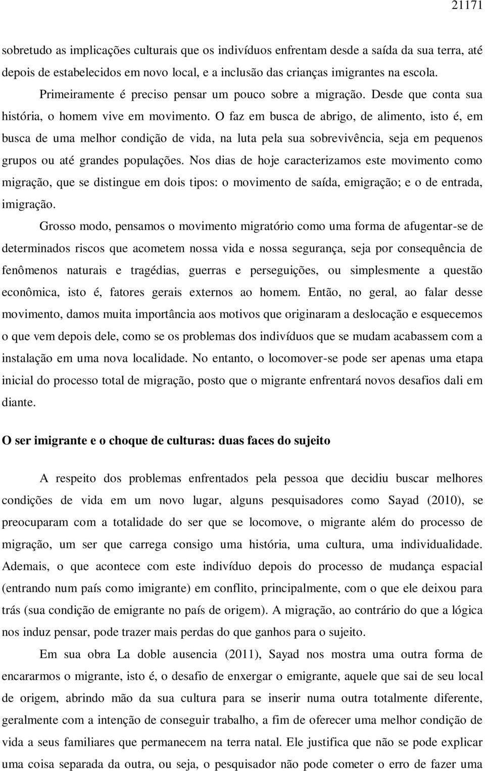 O faz em busca de abrigo, de alimento, isto é, em busca de uma melhor condição de vida, na luta pela sua sobrevivência, seja em pequenos grupos ou até grandes populações.