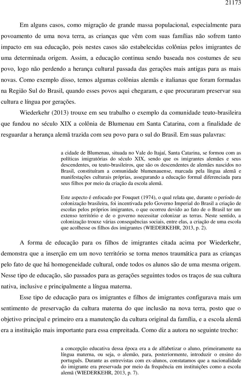 Assim, a educação continua sendo baseada nos costumes de seu povo, logo não perdendo a herança cultural passada das gerações mais antigas para as mais novas.