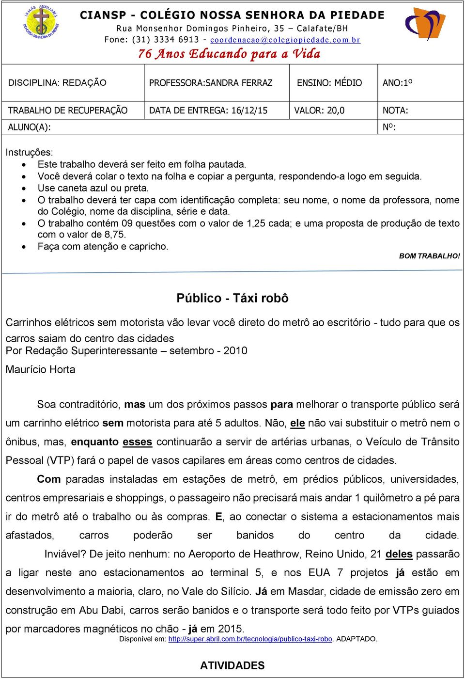 trabalho deverá ser feito em folha pautada. Você deverá colar o texto na folha e copiar a pergunta, respondendo-a logo em seguida. Use caneta azul ou preta.