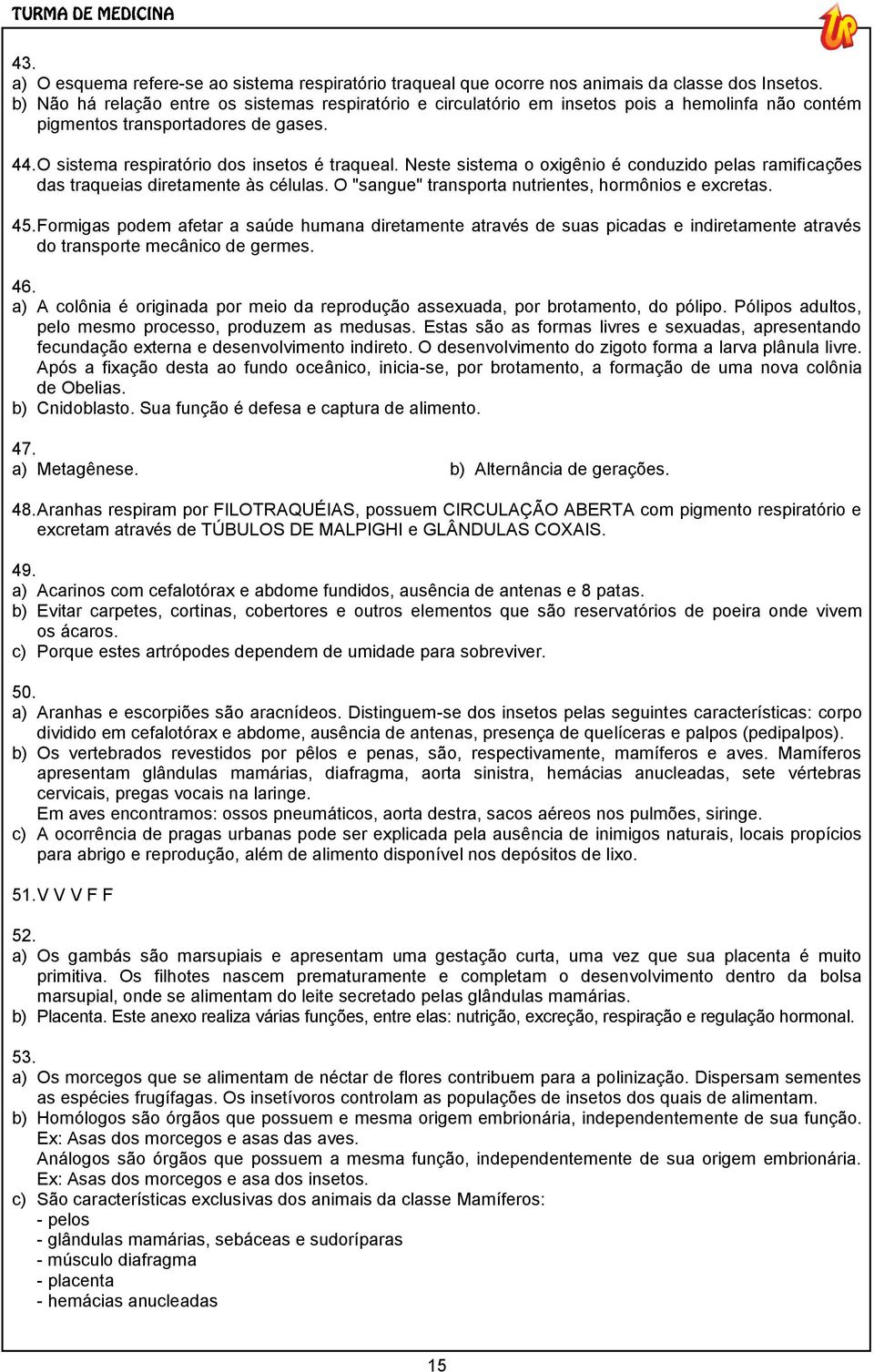 Neste sistema o oxigênio é conduzido pelas ramificações das traqueias diretamente às células. O "sangue" transporta nutrientes, hormônios e excretas. 45.