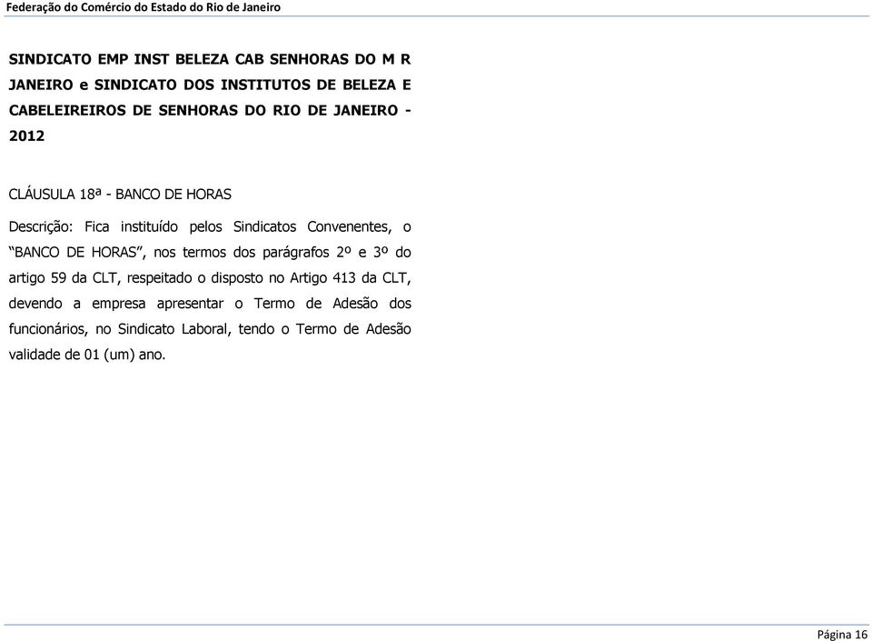 Convenentes, o BANCO DE HORAS, nos termos dos parágrafos 2º e 3º do artigo 59 da CLT, respeitado o disposto no Artigo 413 da CLT,