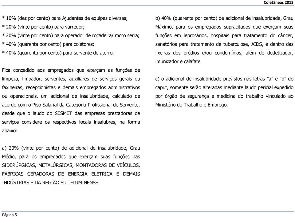 Fica concedido aos empregados que exerçam as funções de limpeza, limpador, serventes, auxiliares de serviços gerais ou faxineiras, recepcionistas e demais empregados administrativos ou operacionais,