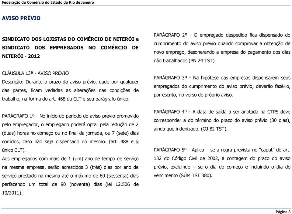 PARÁGRAFO 1º - No início do período do aviso prévio promovido pelo empregador, o empregado poderá optar pela redução de 2 (duas) horas no começo ou no final da jornada, ou 7 (sete) dias corridos,