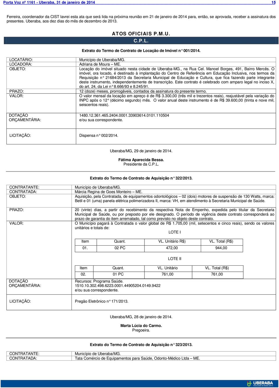 LOCATÁRIO: LOCADORA: OBJETO: PRAZO: VALOR: DOTAÇÃO ORÇAMENTÁRIA: Município de Uberaba/MG. Adriana de Moura ME. Locação do imóvel situado nesta cidade de Uberaba-MG., na Rua Cel.