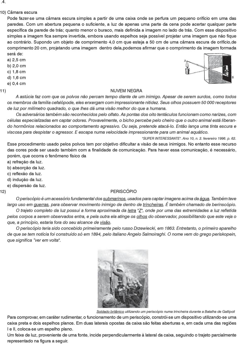 Com esse dispositivo simples a imagem fica sempre invertida, embora usando espelhos seja possível projetar uma imagem que não fique ao contrário.