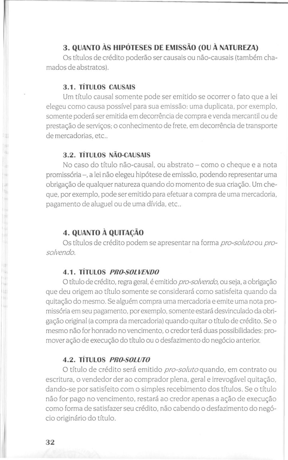 por exemplo, somente poderá ser emitida em decorrência de compra e venda mercantil ou de prestação de serviços; o conhecimento de frete, em decorrência de transporte de mercadorias, etc.. 3.2.