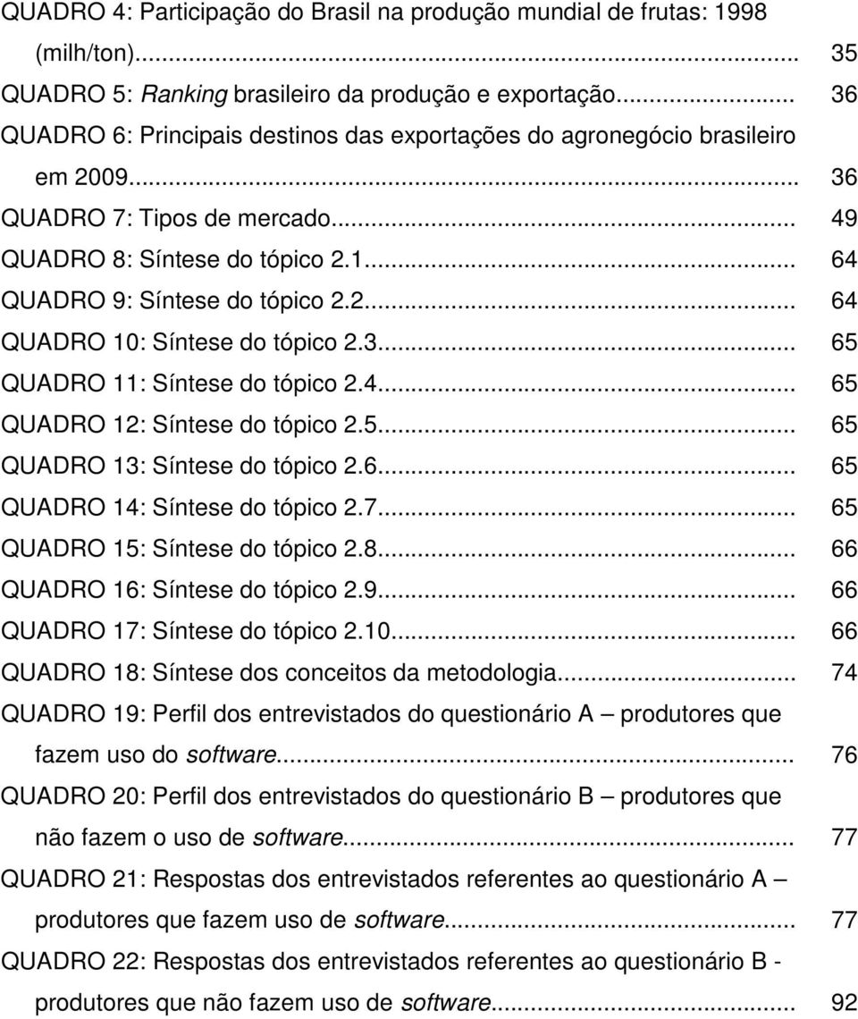 3... 65 QUADRO 11: Síntese do tópico 2.4... 65 QUADRO 12: Síntese do tópico 2.5... 65 QUADRO 13: Síntese do tópico 2.6... 65 QUADRO 14: Síntese do tópico 2.7... 65 QUADRO 15: Síntese do tópico 2.8.