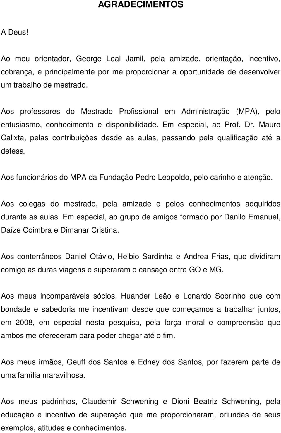 Mauro Calixta, pelas contribuições desde as aulas, passando pela qualificação até a defesa. Aos funcionários do MPA da Fundação Pedro Leopoldo, pelo carinho e atenção.